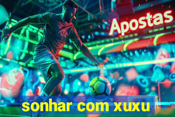 sonhar com xuxu